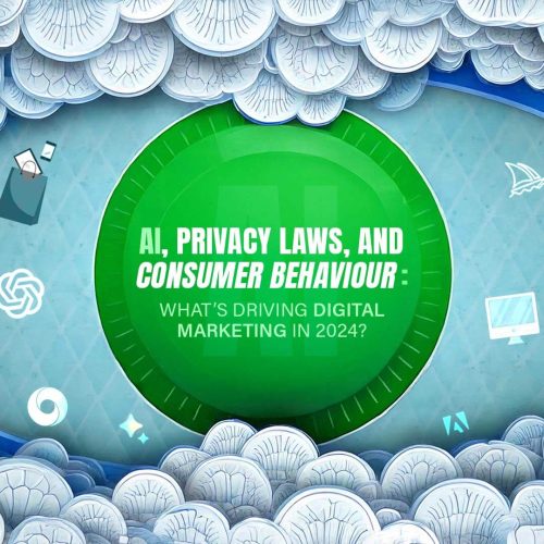 AI, PRIVACY LAWS, AND CONSUMER BEHAVIOUR: WHAT’S DRIVING DIGITAL MARKETING IN 2024?