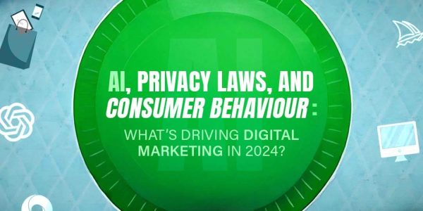 AI, PRIVACY LAWS, AND CONSUMER BEHAVIOUR: WHAT’S DRIVING DIGITAL MARKETING IN 2024?